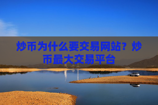 炒币为什么要交易网站？炒币最大交易平台