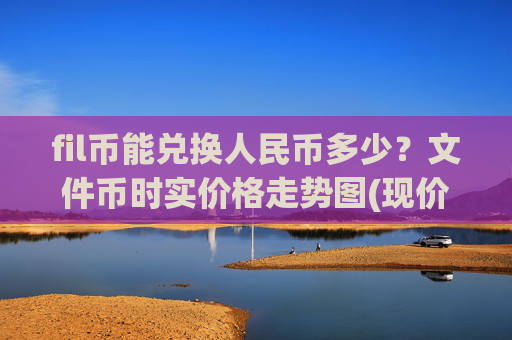 fil币能兑换人民币多少？文件币时实价格走势图(现价57.1752元)