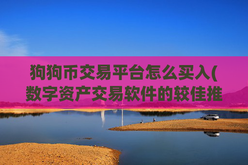 狗狗币交易平台怎么买入(数字资产交易软件的较佳推荐)