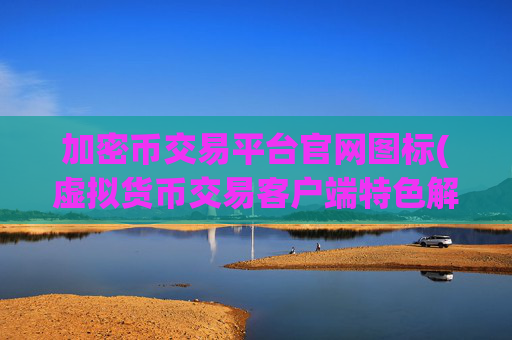 加密币交易平台官网图标(虚拟货币交易客户端特色解读)