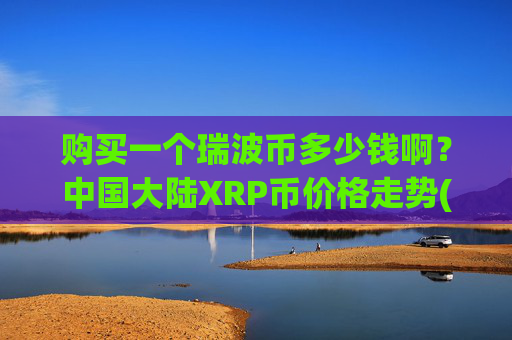 购买一个瑞波币多少钱啊？中国大陆XRP币价格走势(现价16.9506元)