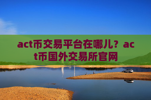 act币交易平台在哪儿？act币国外交易所官网
