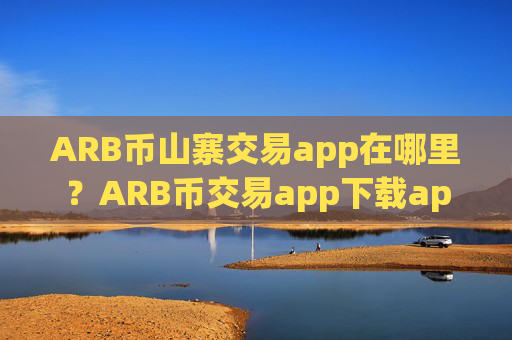ARB币山寨交易app在哪里？ARB币交易app下载app排行火币
