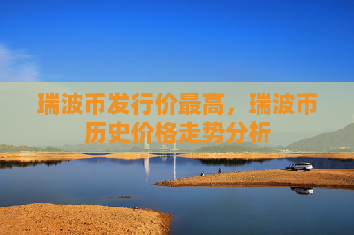 瑞波币发行价最高，瑞波币历史价格走势分析