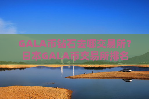 GALA币钻石去哪交易所？日本GALA币交易所排名