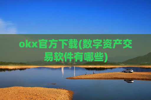 okx官方下载(数字资产交易软件有哪些)