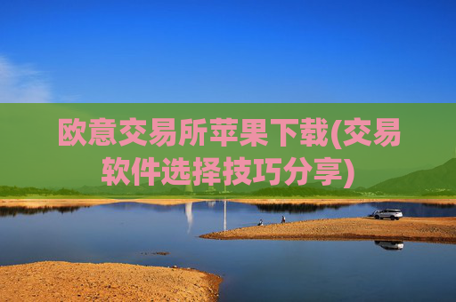 欧意交易所苹果下载(交易软件选择技巧分享)