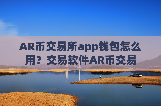 AR币交易所app钱包怎么用？交易软件AR币交易
