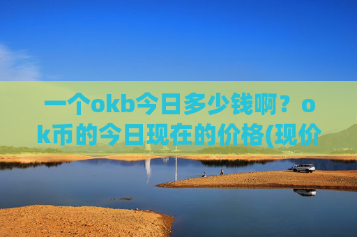 一个okb今日多少钱啊？ok币的今日现在的价格(现价427.303元)