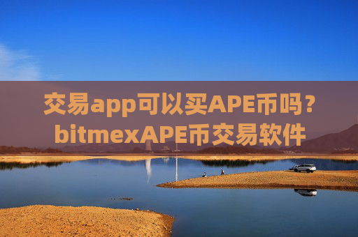 交易app可以买APE币吗？bitmexAPE币交易软件