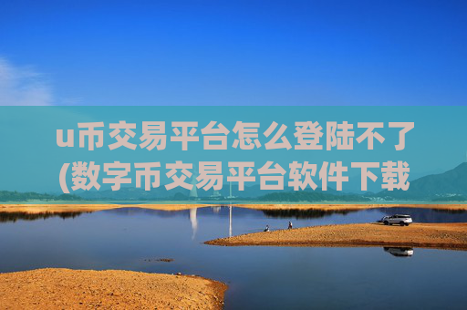 u币交易平台怎么登陆不了(数字币交易平台软件下载)