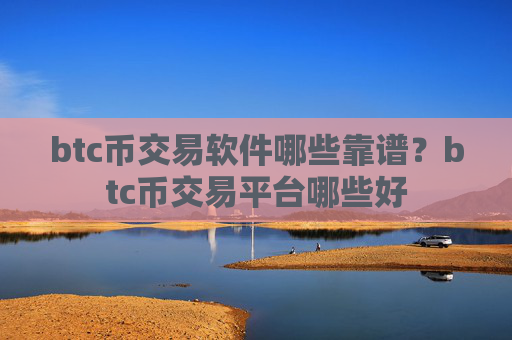 btc币交易软件哪些靠谱？btc币交易平台哪些好
