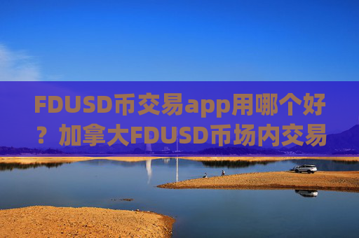 FDUSD币交易app用哪个好？加拿大FDUSD币场内交易软件下载