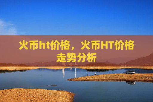 火币ht价格，火币HT价格走势分析