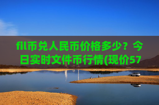 fil币兑人民币价格多少？今日实时文件币行情(现价57.3589元)