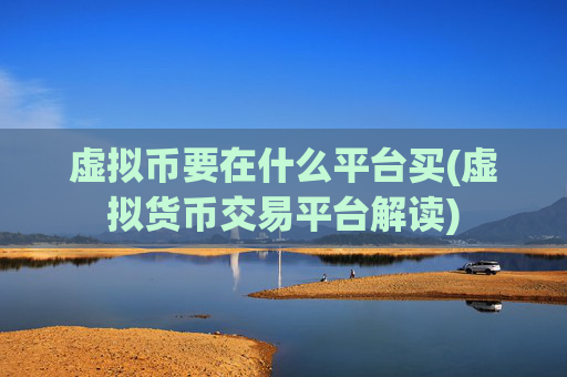 虚拟币要在什么平台买(虚拟货币交易平台解读)