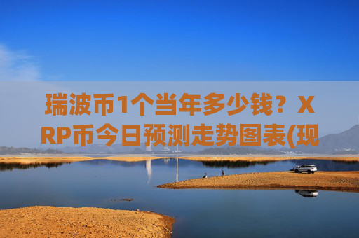 瑞波币1个当年多少钱？XRP币今日预测走势图表(现价16.9704元)