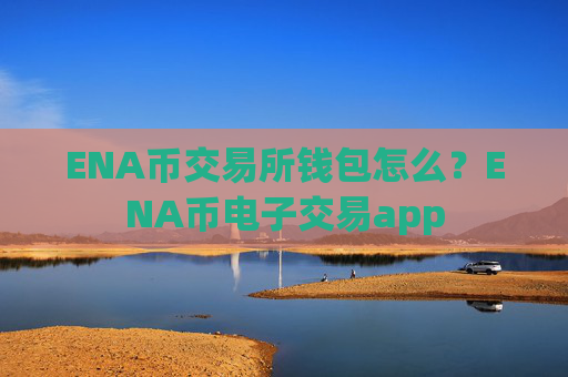 ENA币交易所钱包怎么？ENA币电子交易app