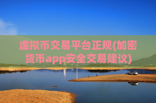 虚拟币交易平台正规(加密货币app安全交易建议)