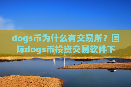 dogs币为什么有交易所？国际dogs币投资交易软件下载