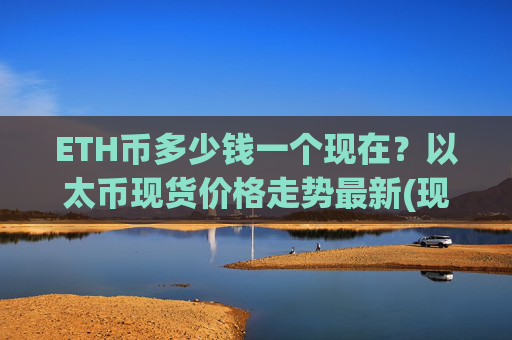 ETH币多少钱一个现在？以太币现货价格走势最新(现价28506.52元)