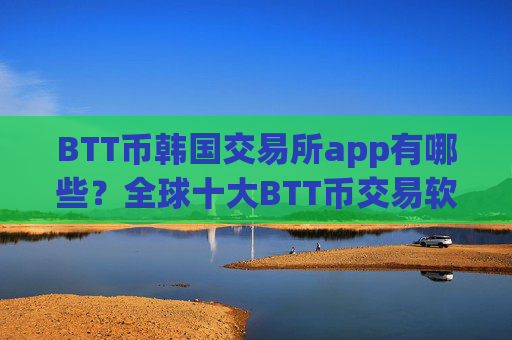 BTT币韩国交易所app有哪些？全球十大BTT币交易软件
