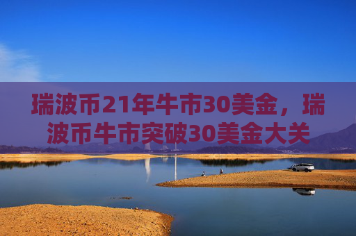 瑞波币21年牛市30美金，瑞波币牛市突破30美金大关