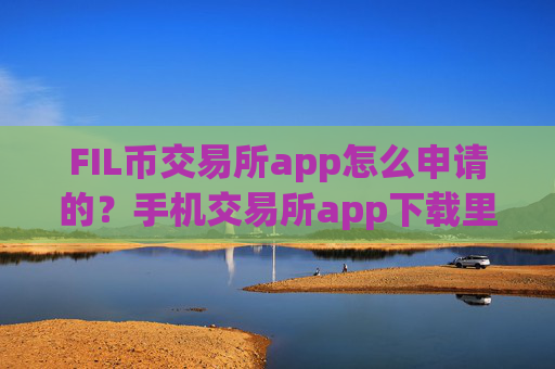 FIL币交易所app怎么申请的?手机交易所app下载里购买FIL币