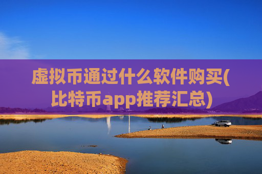 虚拟币通过什么软件购买(比特币app推荐汇总)