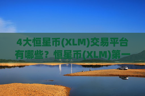 4大恒星币(XLM)交易平台有哪些？恒星币(XLM)第一交易app下载网站