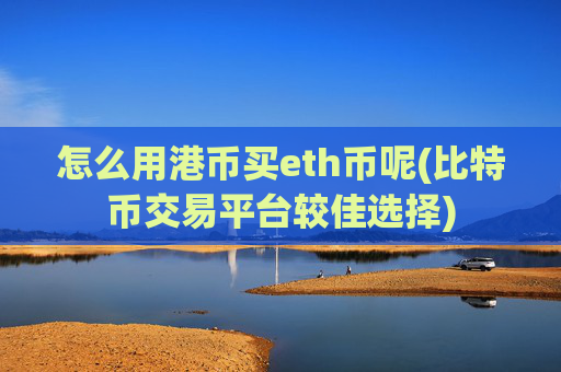 怎么用港币买eth币呢(比特币交易平台较佳选择)