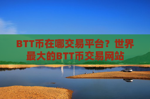 BTT币在哪交易平台？世界最大的BTT币交易网站