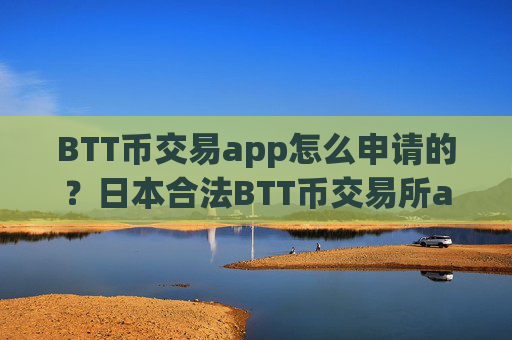 BTT币交易app怎么申请的?日本合法BTT币交易所app下载