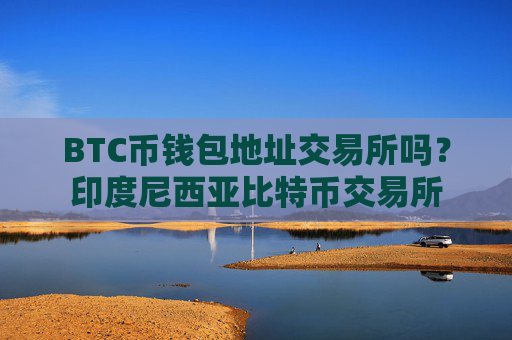 BTC币钱包地址交易所吗？印度尼西亚比特币交易所