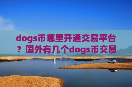 dogs币哪里开通交易平台？国外有几个dogs币交易app下载