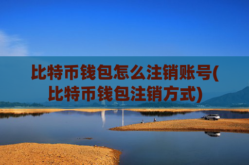 比特币钱包怎么注销账号(比特币钱包注销方式)