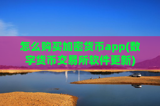怎么购买加密货币app(数字货币交易所软件更新)
