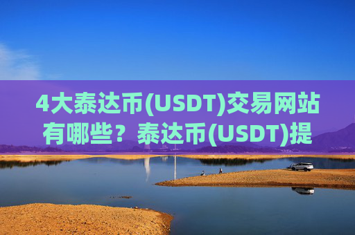4大泰达币(USDT)交易网站有哪些？泰达币(USDT)提现最快的交易所