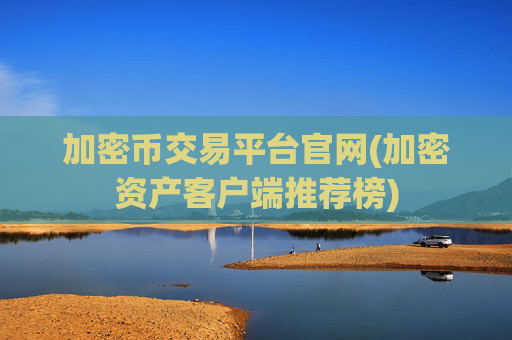 加密币交易平台官网(加密资产客户端推荐榜)