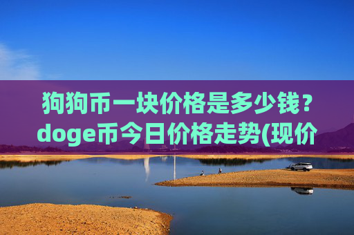 狗狗币一块价格是多少钱？doge币今日价格走势(现价3.271元)