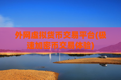外网虚拟货币交易平台(极速加密币交易体验)