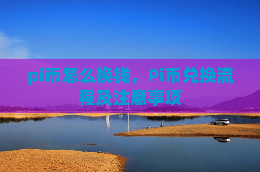 pi币怎么换钱，Pi币兑换流程及注意事项