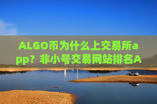 ALGO币为什么上交易所app？非小号交易网站排名ALGO币