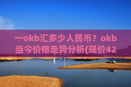 一okb汇多少人民币？okb当今价格走势分析(现价425.176元)