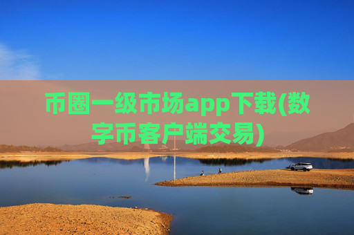 币圈一级市场app下载(数字币客户端交易)