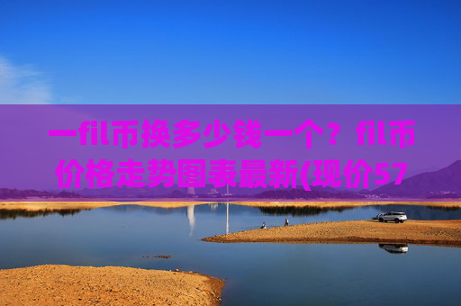 一fil币换多少钱一个？fil币价格走势图表最新(现价57.7024元)
