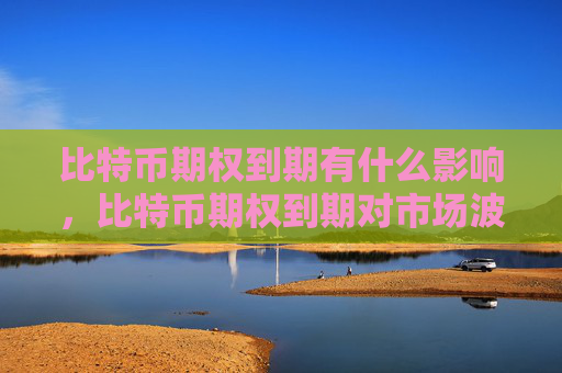 比特币期权到期有什么影响，比特币期权到期对市场波动的影响