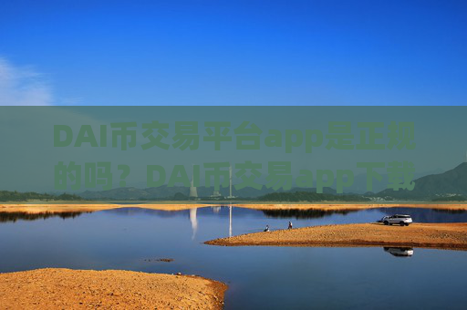 DAI币交易平台app是正规的吗？DAI币交易app下载app下载链接