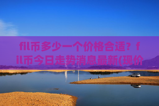 fil币多少一个价格合适？fil币今日走势消息最新(现价57.8222元)