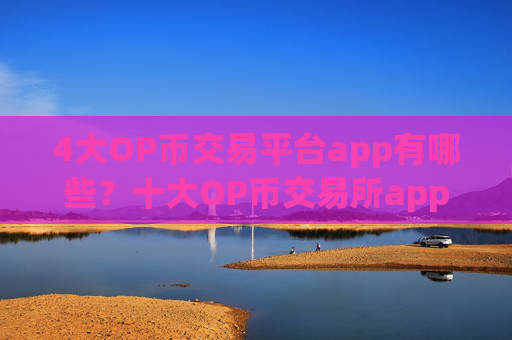4大OP币交易平台app有哪些？十大OP币交易所app下载
